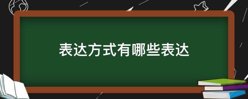 表达方式有哪些表达（表达方式有哪些呢）