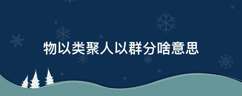 物以类聚人以群分啥意思（物以类聚人以群分啥意思图片）