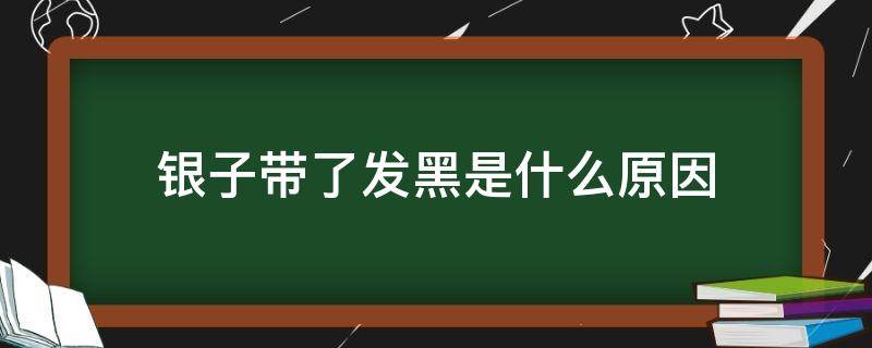 银子带了发黑是什么原因 银子带着发黑是怎么回事