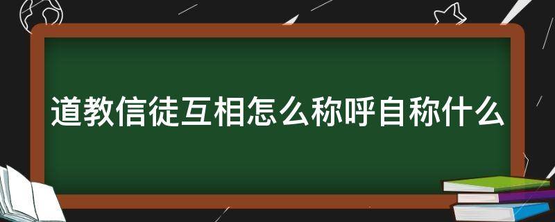 道教信徒互相怎么称呼自称什么（道教对信徒的称呼）