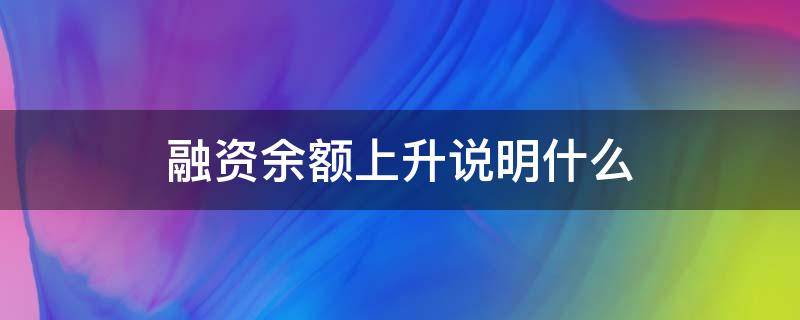 融资余额上升说明什么（融资余额上升表示什么）