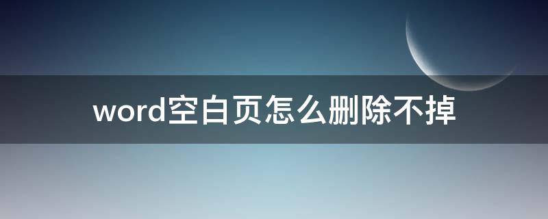 word空白页怎么删除不掉（word里怎么删除不了空白页）