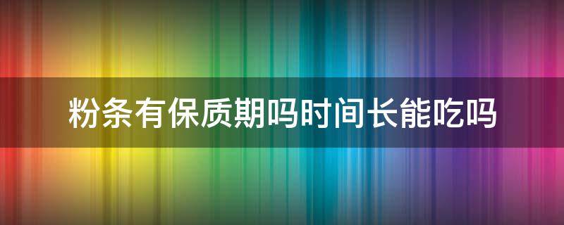 粉条有保质期吗时间长能吃吗（粉条的保质期最长多久）