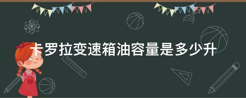 卡罗拉变速箱油容量是多少升（卡罗拉是多少升的油箱）