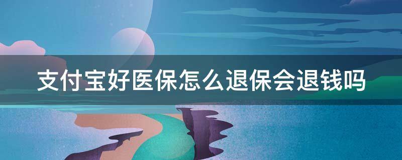 支付宝好医保怎么退保会退钱吗 支付宝好医保退保钱能退回来吗