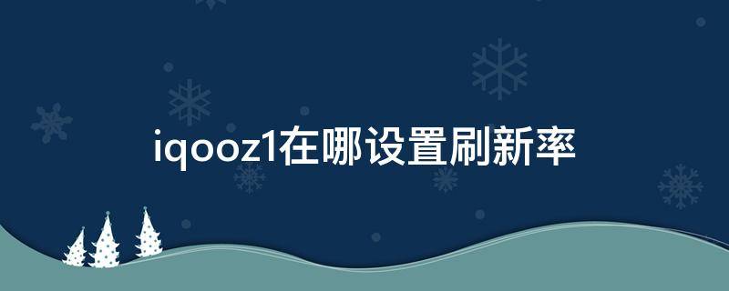 iqooz1在哪设置刷新率 iqooz1咋设置刷新率