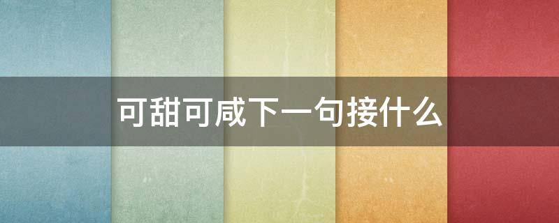 可甜可咸下一句接什么 可甜可咸下一句后面怎么说