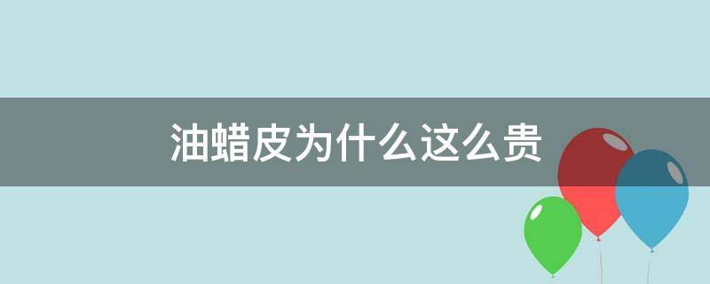 油蜡皮为什么这么贵 油蜡皮贵吗