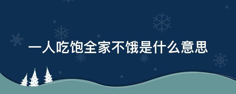 一人吃饱全家不饿是什么意思（一人吃饱 全家不饿是什么意思）