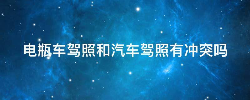 电瓶车驾照和汽车驾照有冲突吗 电瓶车驾照和汽车驾照有冲突吗知乎