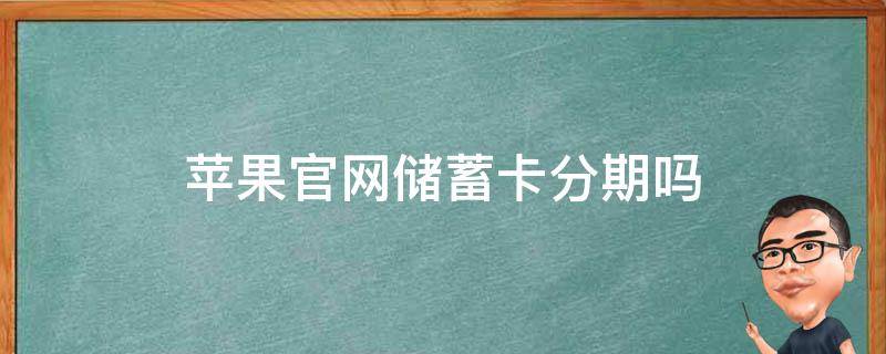 苹果官网储蓄卡分期吗（苹果官网支持储蓄卡分期吗）