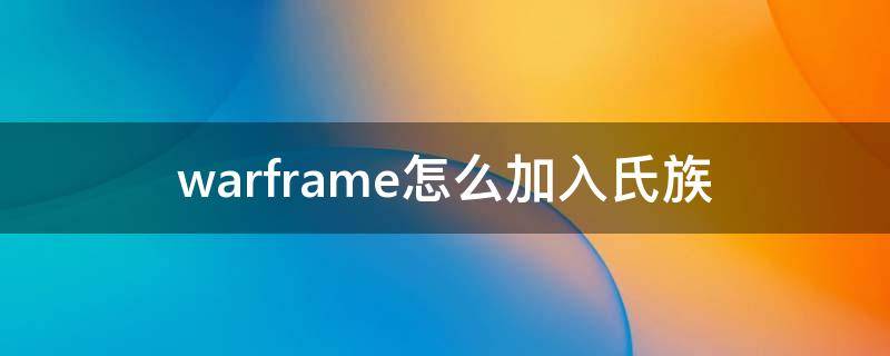 warframe怎么加入氏族 warframe怎么加入氏族道场