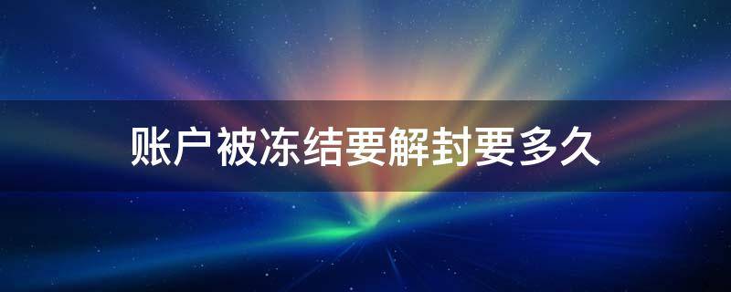 账户被冻结要解封要多久 对公账户被冻结要解封要多久