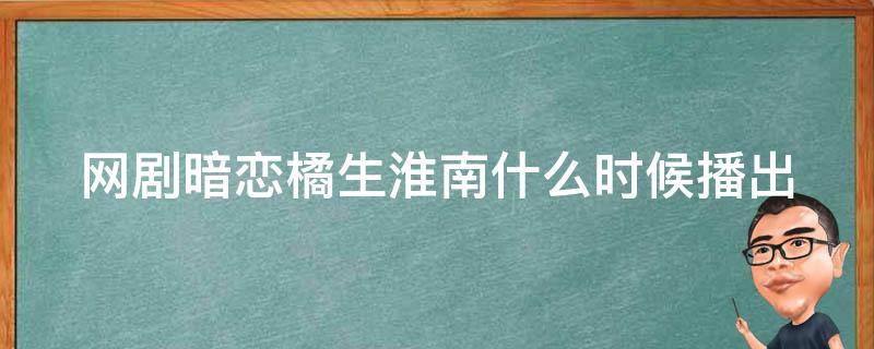 网剧暗恋橘生淮南什么时候播出 暗恋橘生淮南2020什么时候播