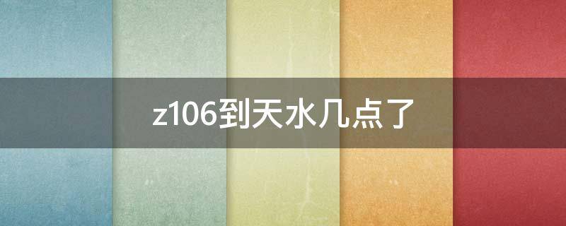 z106到天水几点了（天水z130到北京几点）