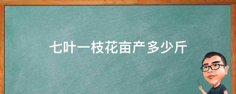 七叶一枝花亩产多少斤 七叶一枝花亩产效益