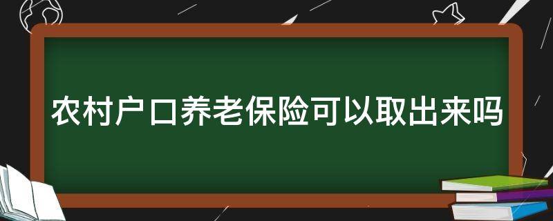 农村户口养老保险可以取出来吗 农村户口养老保险可以取出来吗现在