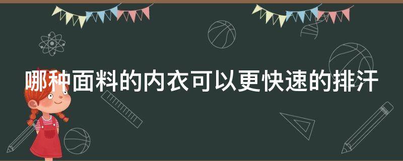 哪种面料的内衣可以更快速的排汗（哪种面料的内衣可以更快速的排汗去味）