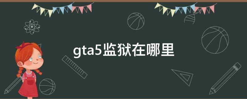 gta5监狱在哪里 gta监狱在哪里?