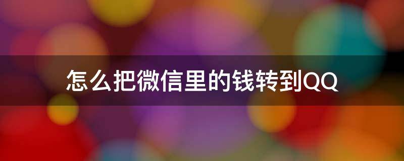 怎么把微信里的钱转到QQ（怎么把微信里的钱转到qq钱包里面）