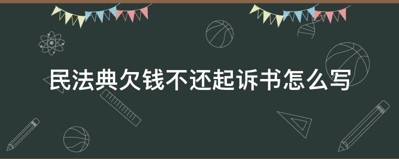 民法典欠钱不还起诉书怎么写（怎样写诉讼书欠钱不还的）