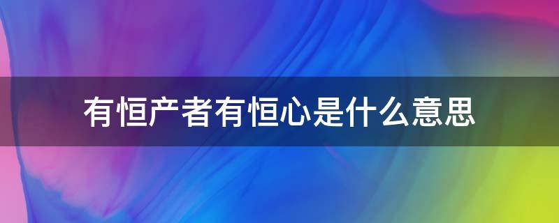 有恒产者有恒心是什么意思 无恒产而有恒心者的恒心是什么意思