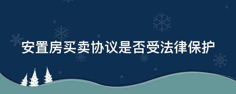 安置房买卖协议是否受法律保护 安置房买卖协议是有效的吗