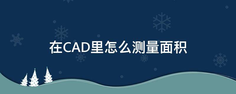 在CAD里怎么测量面积 CAD中怎样测量面积