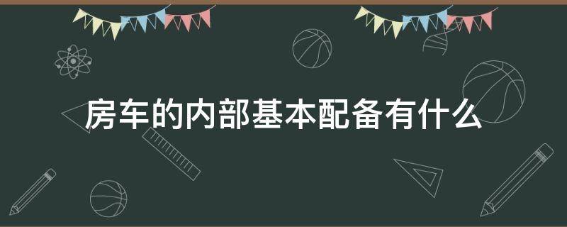 房车的内部基本配备有什么 房车的基本配置