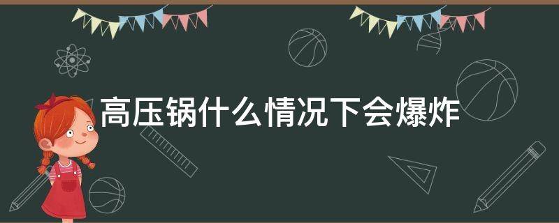 高压锅什么情况下会爆炸（高压锅一般会不会爆炸）