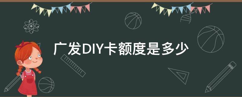 广发DIY卡额度是多少 广发DIY卡是什么卡