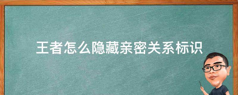 王者怎么隐藏亲密关系标识 王者荣耀亲密关系图标怎么隐藏