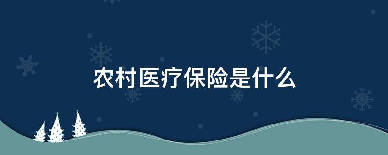 农村医疗保险是什么 农村医疗保险是什么保险