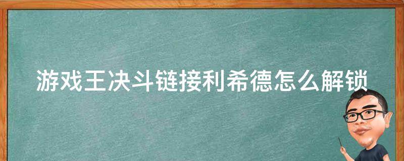 游戏王决斗链接利希德怎么解锁 游戏王决斗链接利希徳