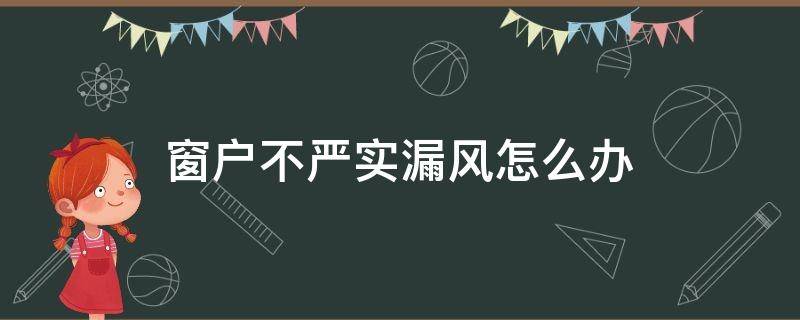 窗户不严实漏风怎么办 窗户关不紧漏风怎么办