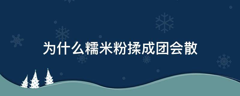 为什么糯米粉揉成团会散 为什么糯米粉揉不成团,会散开