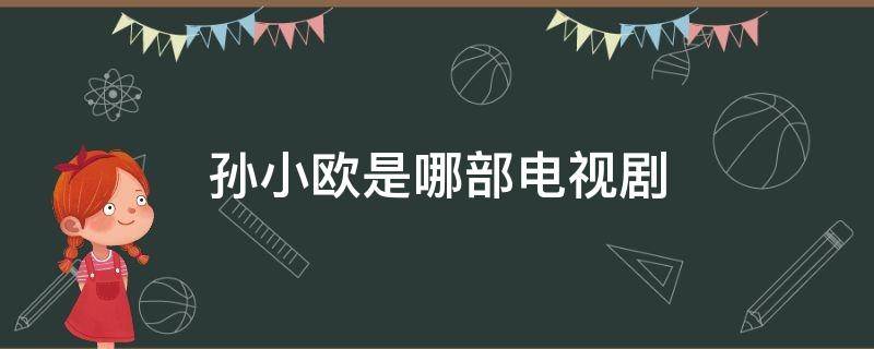 孙小欧是哪部电视剧 孙小欧的电视剧