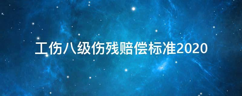 工伤八级伤残赔偿标准2020 工伤八级伤残赔偿标准2020多少钱大概怎么算呢