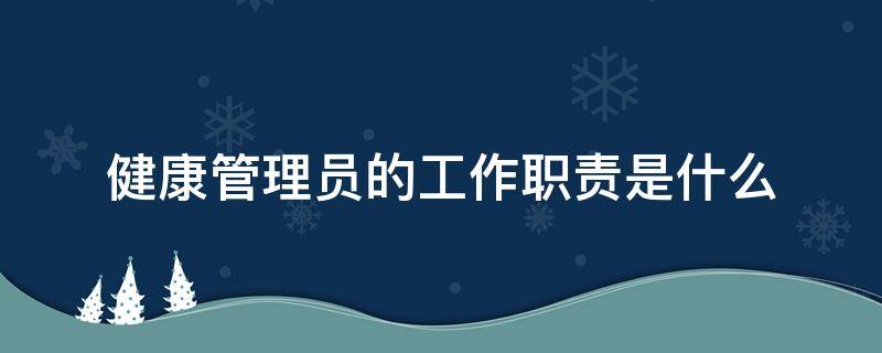 健康管理员的工作职责是什么（单位健康管理员职责）