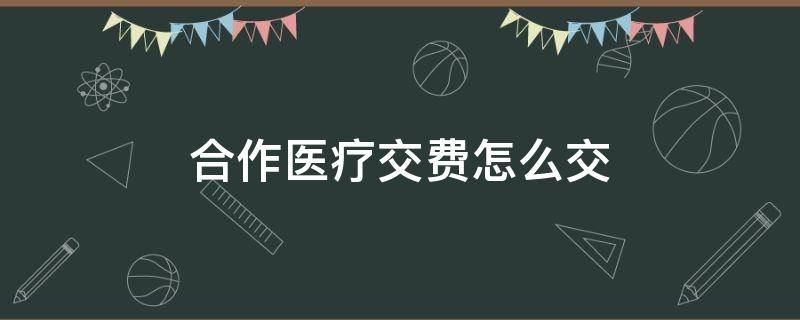 合作医疗交费怎么交 合作医疗缴费怎么交啊