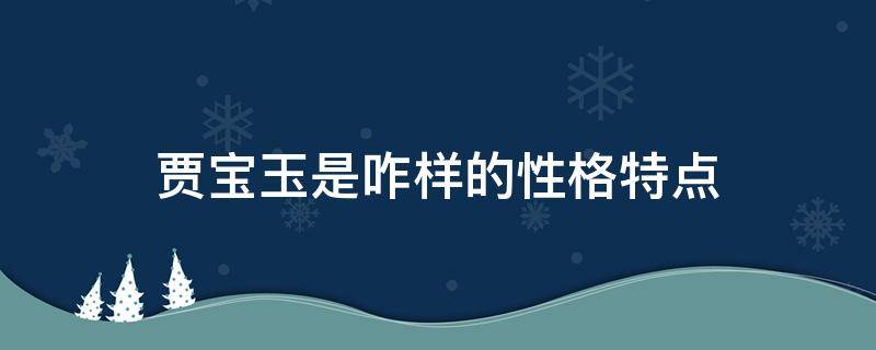 贾宝玉是咋样的性格特点 贾宝玉是怎样的性格特点