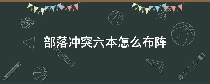 部落冲突六本怎么布阵（部落冲突六本怎么摆阵型）