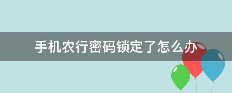 手机农行密码锁定了怎么办 手机农行密码锁定怎么回事