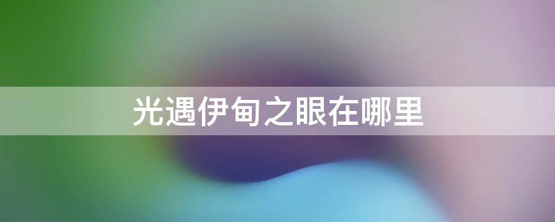 光遇伊甸之眼在哪里 光遇伊甸之眼是干什么的