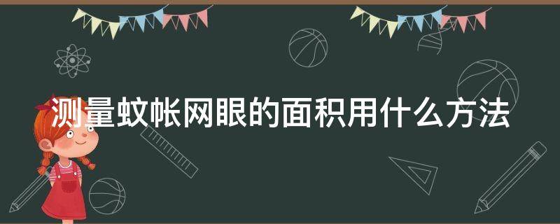 测量蚊帐网眼的面积用什么方法 测量蚊帐网眼的面积用什么方法最准确