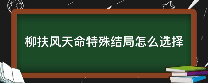 柳扶风天命特殊结局怎么选择 柳扶风天命特殊结局怎么选择对话