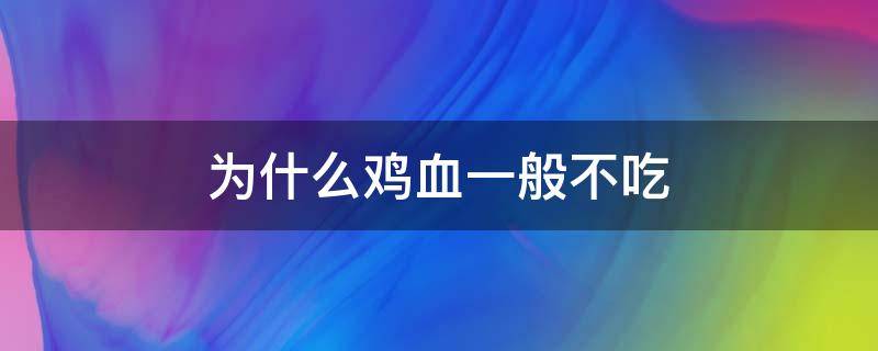 为什么鸡血一般不吃（为啥不吃鸡血）