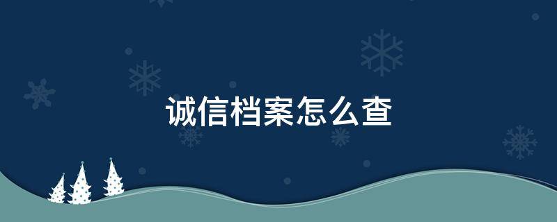 诚信档案怎么查 自己的诚信档案怎么查