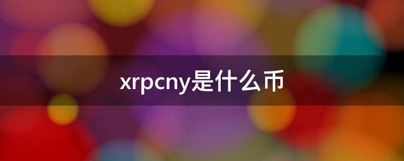 xrpcny是什么币（XRPCNY是什么币）