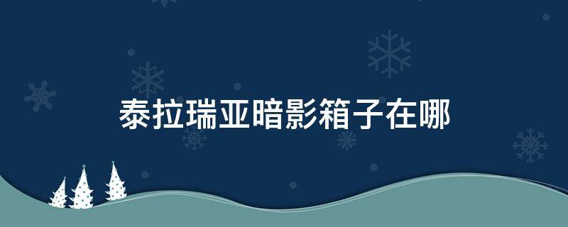 泰拉瑞亚暗影箱子在哪 泰拉瑞亚暗影宝箱在哪里